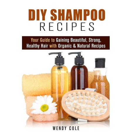 DIY Shampoo Recipes: Your Guide to Gaining Beautiful, Strong, Healthy Hair with Organic & Natural Recipes - (Best Way To Gain Hair)