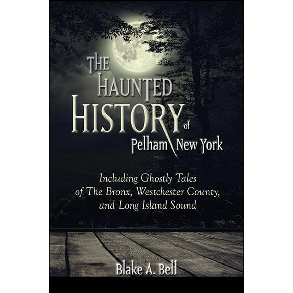 Excelsior Editions The Haunted History of Pelham, New York: Including Ghostly Tales of the Bronx, Westchester County, and Long Island Sound, (Paperback)