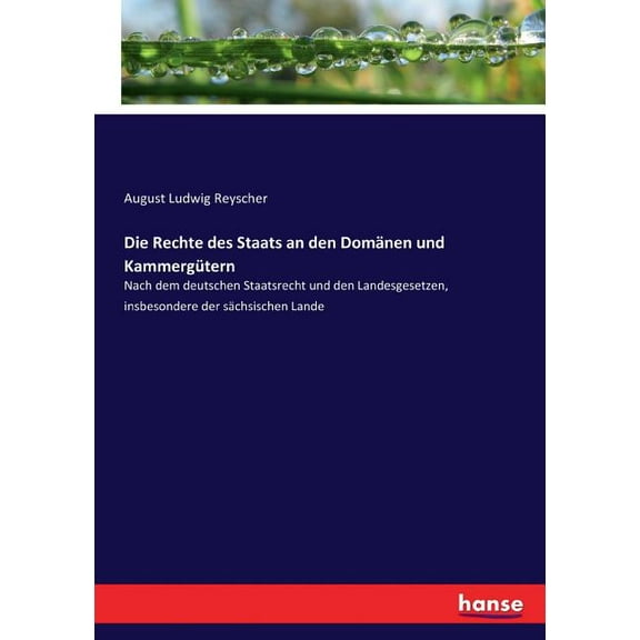 Die Rechte des Staats an den DomÃ¤nen und KammergÃ¼tern: Nach dem deutschen Staatsrecht und den Landesgesetzen, insbesonde, (Paperback)