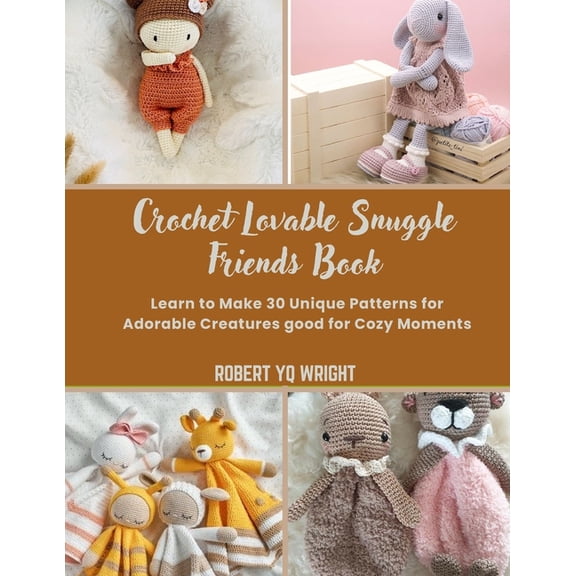 Crochet Lovable Snuggle Friends Book: Learn to Make 30 Unique Patterns for Adorable Creatures good for Cozy Moments, (Paperback)