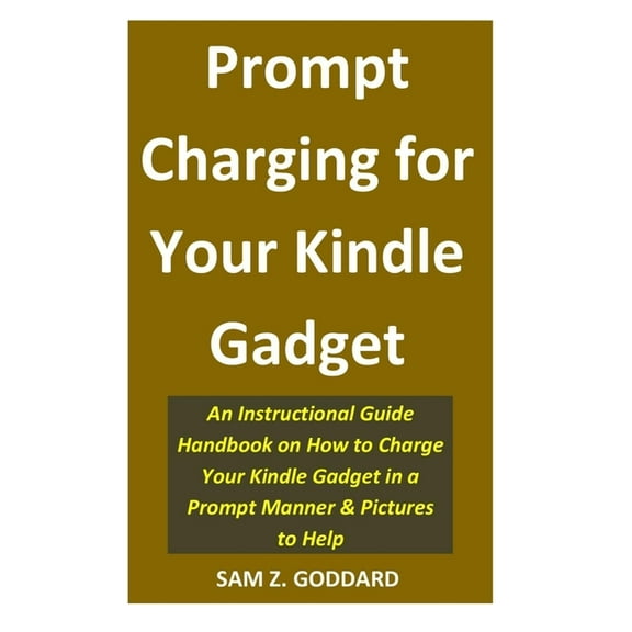 Prompt Charging for Your Kindle Gadget: An Instructional Guide Handbook on How to Charge Your Kindle Gadget in a Prompt Manner & Pictures to Help (Paperback)
