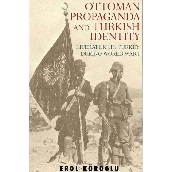 Library of Ottoman Studies Ottoman Propaganda and Turkish Identity: Literature in Turkey During World War I, Book NO. 1, (Hardcover)