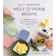 JAN BERRY Easy Homemade Melt & Pour Soaps : A Modern Guide to Making Custom Creations Using Natural Ingredients & Essential Oils