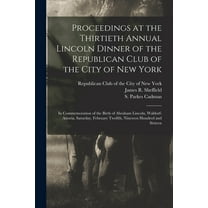 Proceedings at the Thirtieth Annual Lincoln Dinner of the Republican Club of the City of New York: in Commemoration of the Birth of Abraham Lincoln, Waldorf-Astoria, Saturday, February Twelfth, Ninete