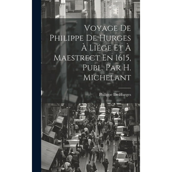 Voyage De Philippe De Hurges À Liége Et À Maestrect En 1615, Publ. Par H. Michelant (Hardcover)