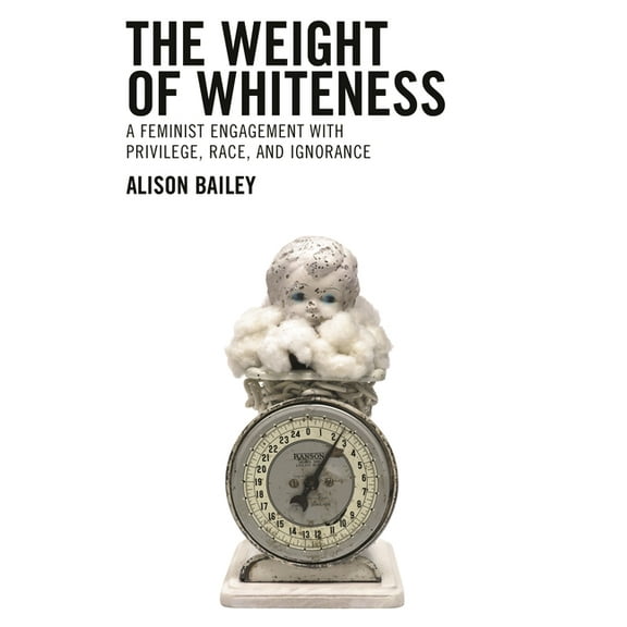 Philosophy of Race Weight of Whiteness: A Feminist Engagement with Privilege, Race, and Ignorance, (Paperback)