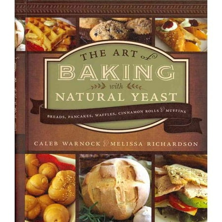 The Art of Baking With Natural Yeast: Breads, Pancakes, Waffles, Cinnamon Rolls, & Muffins
