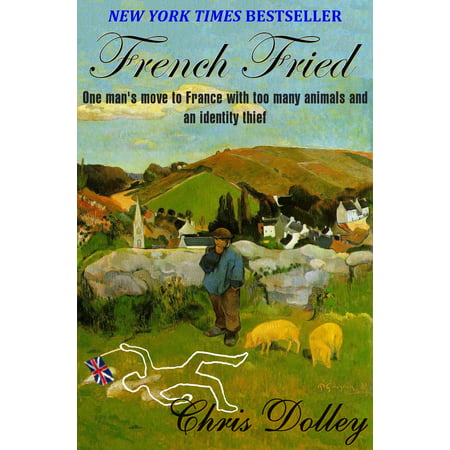 French Fried: one man's move to France with too many animals and an identity thief - eBook