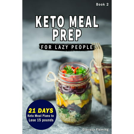 Keto Meal Prep For Lazy People : (NEW) 21-Day Ketogenic Meal Plan to Lose 15 Pounds (30 Delicious Keto Made Easy Recipes Plus Tips And Tricks For Beginners All In One Cookbook! Start This Diet