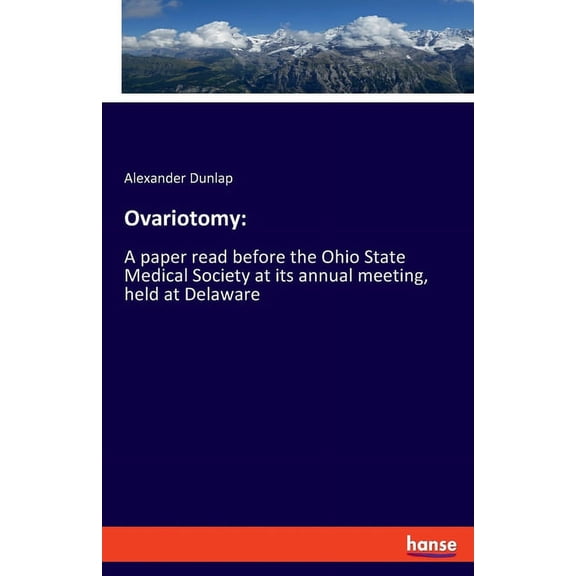 Ovariotomy: A paper read before the Ohio State Medical Society at its annual meeting, held at Delaware, (Paperback)