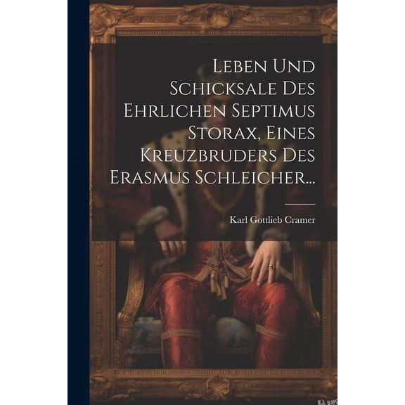 Leben und Schicksale des Ehrlichen Septimus Storax, Eines Kreuzbruders des Erasmus Schleicher... (Paperback)