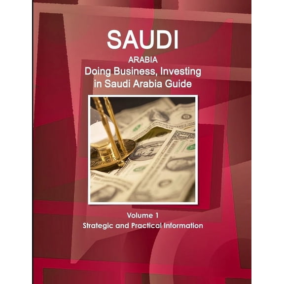 Saudi Arabia: Doing Business, Investing in Saudi Arabia Guide Volume 1 Strategic and Practical Information, (Paperback)