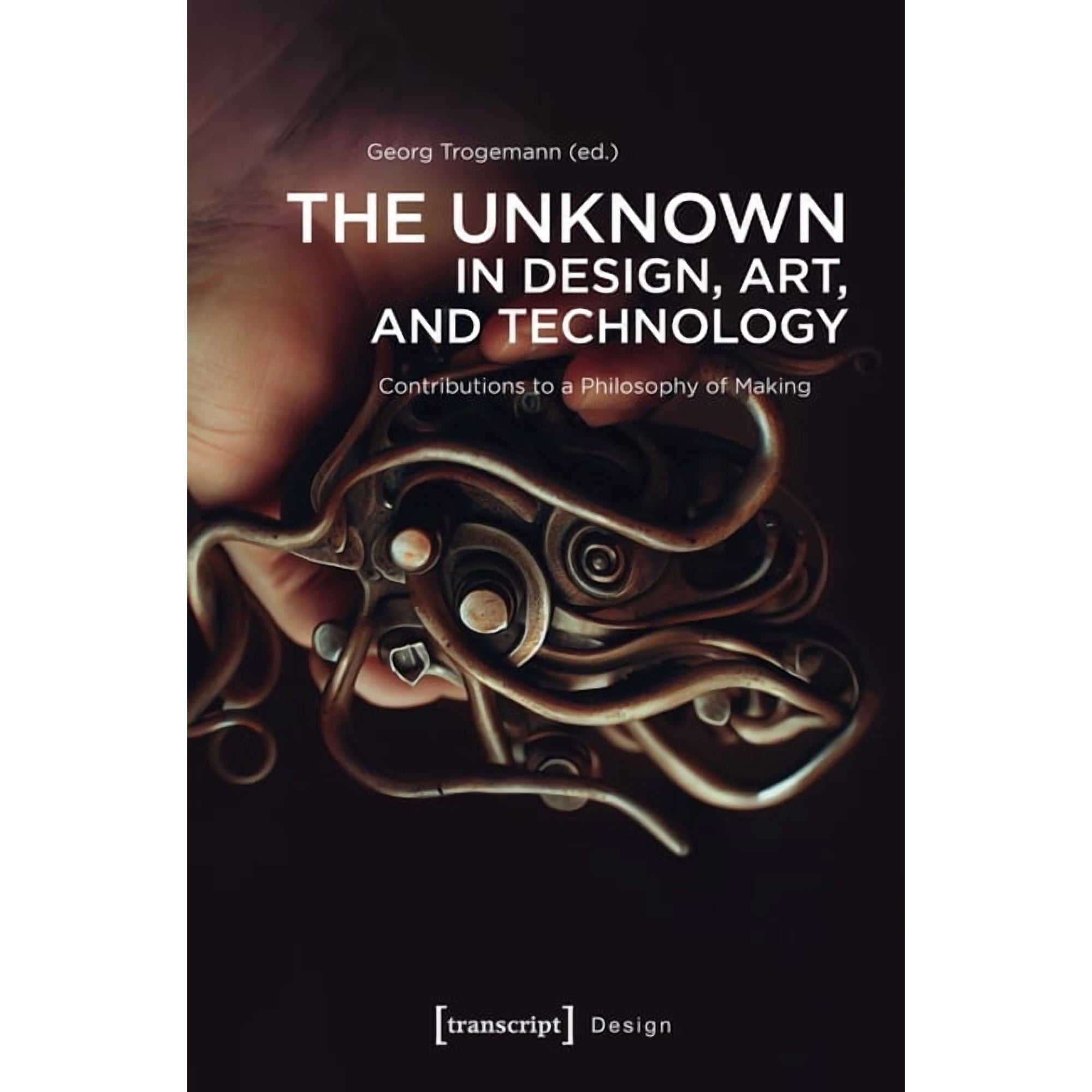 Design The Unknown in Design Art and Technology: Contributions to a Philosophy of Making Book 1 (Paperback)