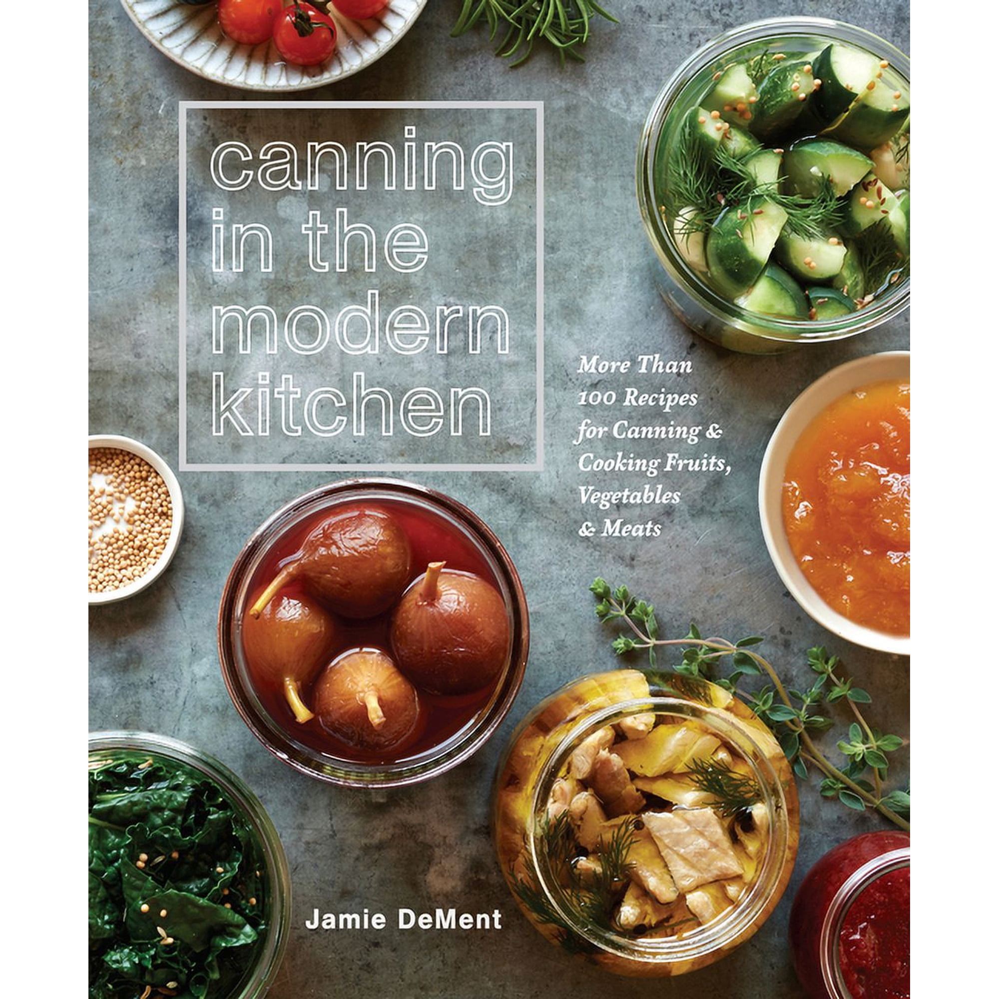 Canning in the Modern Kitchen: More Than 100 Recipes for Canning and Cooking Fruits Vegetables and Meats: A Cookbook (Paperback)