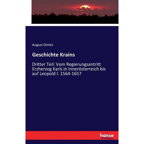 Geschichte Krains: Dritter Teil: Vom Regierungsantritt Erzherzog Karls in Innerösterreich bis auf Leopold I. 1564-1657, (Paperback)