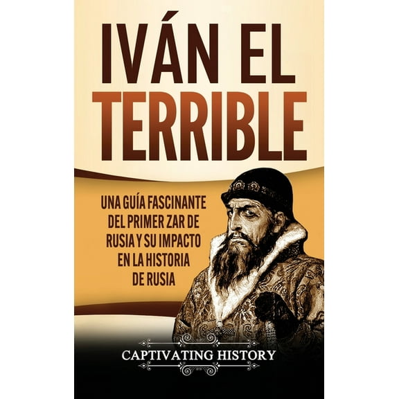 Iván el Terrible: Una guía fascinante del primer zar de Rusia y su impacto en la historia de Rusia (Hardcover)