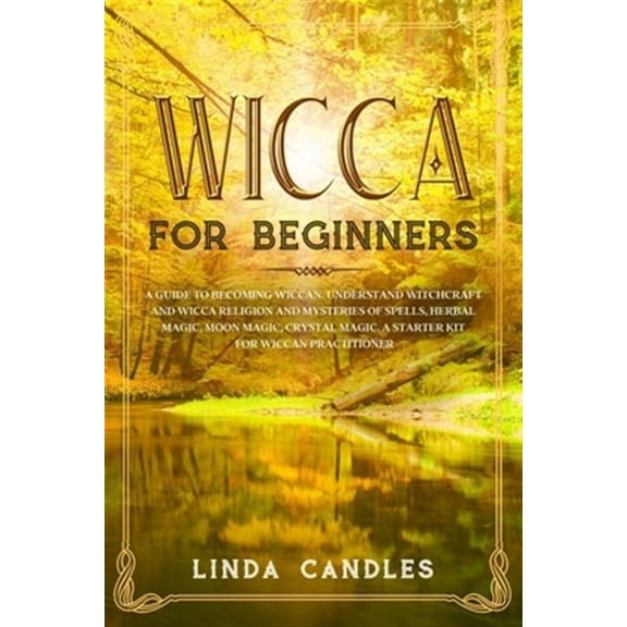 Wicca For Beginners: A Guide to Becoming Wiccan. Understand Witchcraft and Wicca Religion and Mysteries of Spells, Herbal Magic, Moon Magic