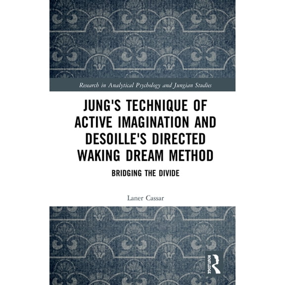 Research in Analytical Psychology and Ju Jung's Technique of Active Imagination and Desoille's Directed Waking Dream Method: Bridging the Divide, (Hardcover)