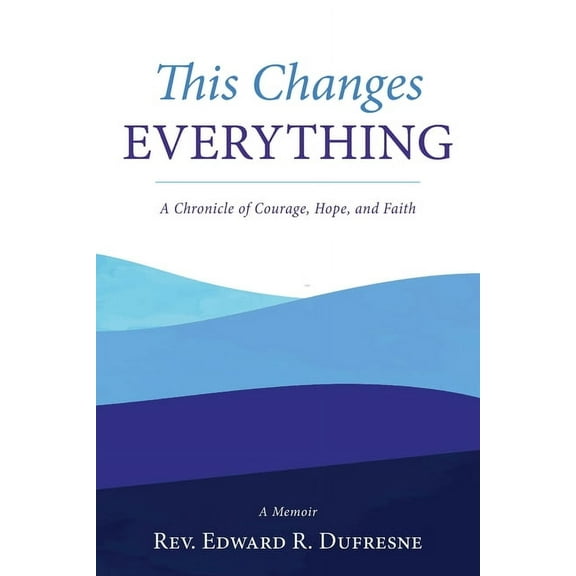 This Changes Everything: A Chronicle of Courage, Hope, and Faith, (Paperback)