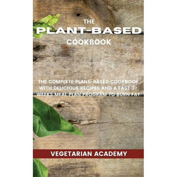 The Plant-Based Diet Cookbook: The Complete Plant-Based CookBook with Delicious Recipes and a Fast 3-Weeks Meal Plan Pro, (Hardcover)