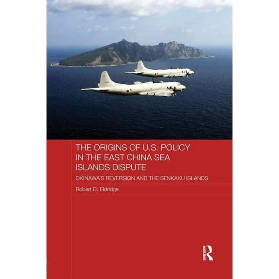Routledge Security in Asia The Origins of U.S. Policy in the East China Sea Islands Dispute: Okinawa's Reversion and the Senkaku Islands, (Paperback)