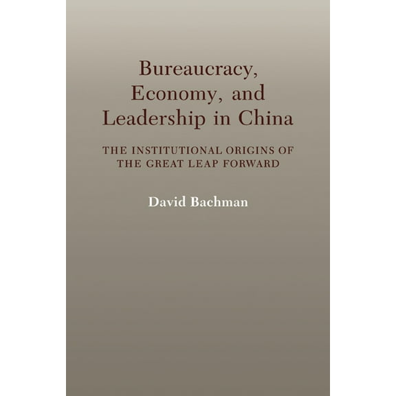 Bureaucracy, Economy, and Leadership in China: The Institutional Origins of the Great Leap Forward, (Paperback)