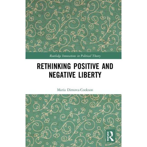 Routledge Innovations in Political Theor Rethinking Positive and Negative Liberty, (Hardcover)