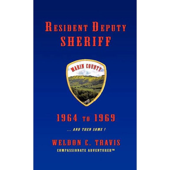 Resident Deputy Sheriff : In Wild and Woolly West Marin 1964 to 1969 ... and Then Some ! a Collection of Vivid Vignettes