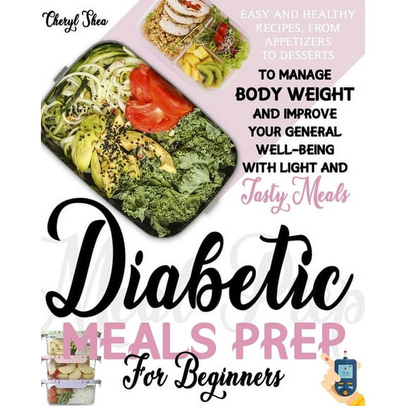 Diabetic Meals Prep For Beginners: Easy And Healthy Recipes, From Appetizers To Desserts, To Manage Body Weight And Improve Your General Well-Being With Light And Tasty Meals (Paperback)