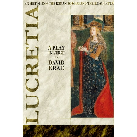 Lucretia: A Play In Verse | 'An Historie of the Roman Borgias and their Daughter Lucretia' -