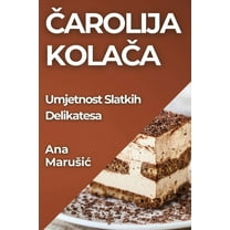 Čarolija Kolača: Umjetnost Slatkih Delikatesa, (Paperback)