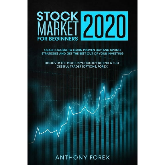 Stock Market for Beginners 2020: Crash Course to Learn Proven Day & Swing Strategies and Get the Best Out of Your Investing. Discover the Right Psychology Behind a Successful Trader (Options, Forex) (