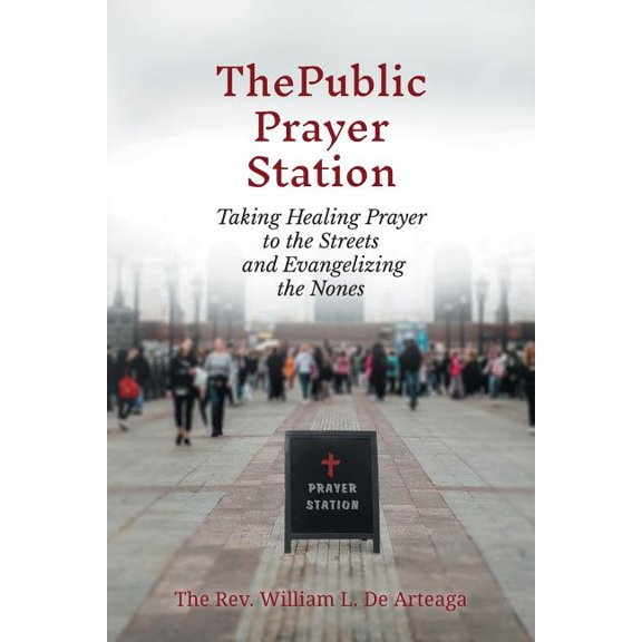 The Public Prayer Station: Taking Healing Prayer to the Streets and Evangelizing the Nones, (Paperback)
