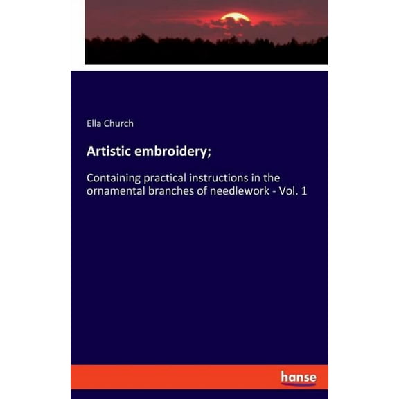 Artistic embroidery;: Containing practical instructions in the ornamental branches of needlework - Vol. 1, (Paperback)