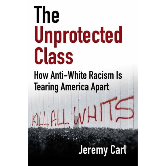 The Unprotected Class: How Anti-White Racism Is Tearing America Apart, (Hardcover)