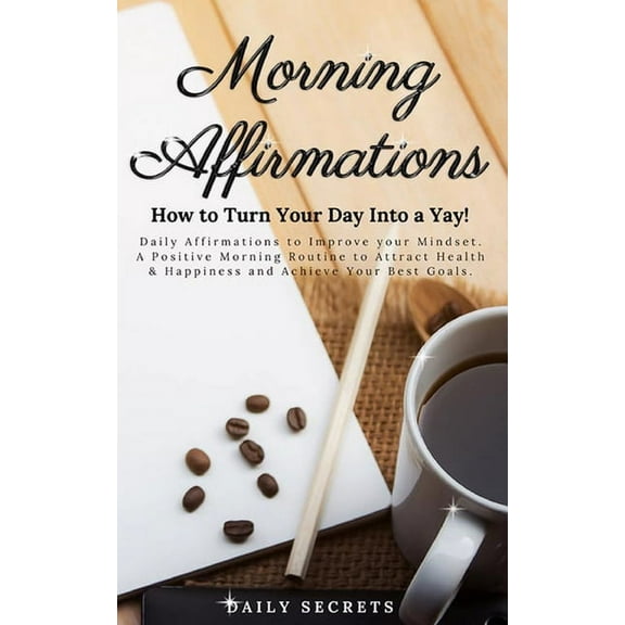 Morning Affirmations: How to Turn Your Day Into a Yay! Daily Affirmations to Improve Your Mindset. A Positive Morning Ro, (Paperback)