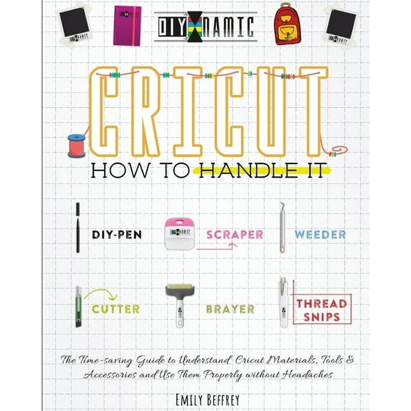 The Diy-Namic: Cricut How to Handle It: The Time-saving Guide to Understand Cricut Materials, Tools & Accessories and Use Them Properly without Headaches (Paperback)