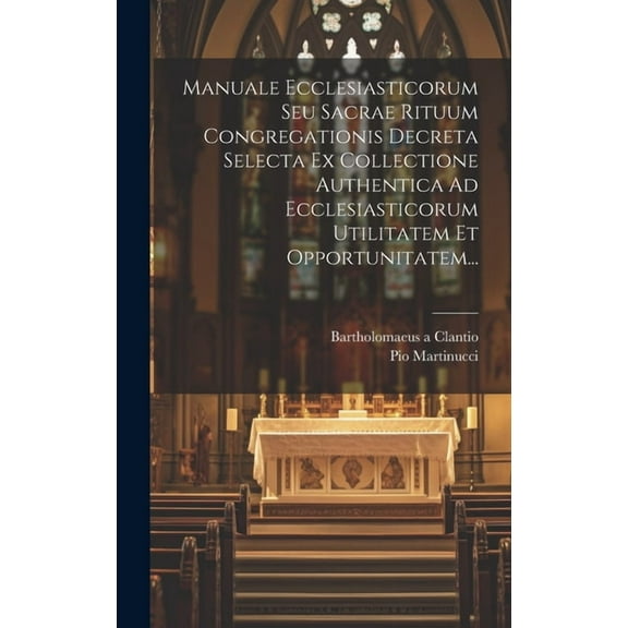 Manuale Ecclesiasticorum Seu Sacrae Rituum Congregationis Decreta Selecta Ex Collectione Authentica Ad Ecclesiasticorum Utilitatem Et Opportunitatem... (Hardcover)