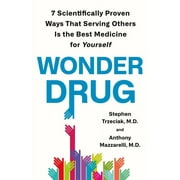 Wonder Drug: 7 Scientifically Proven Ways That Serving Others Is the Best Medicine for Yourself