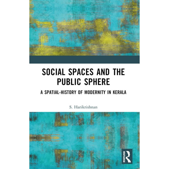 Social Spaces and the Public Sphere: A Spatial-history of Modernity in Kerala, (Paperback)