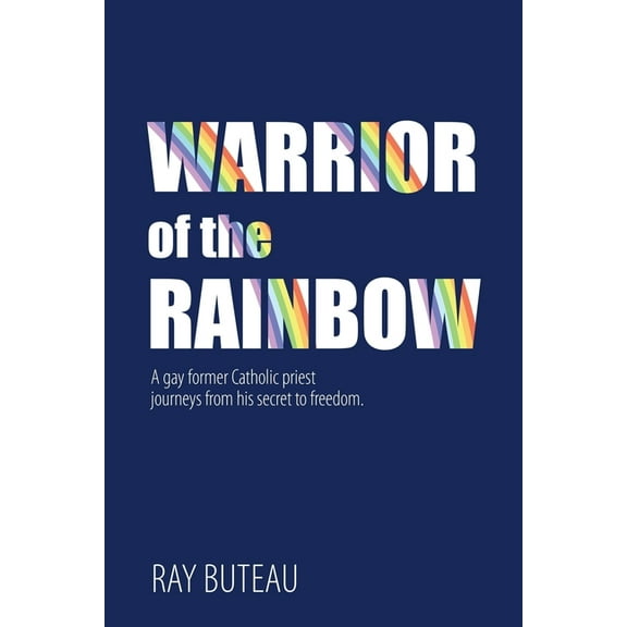 Warrior of the Rainbow: A gay former Catholic priest journeys from his secret to freedom., (Paperback)