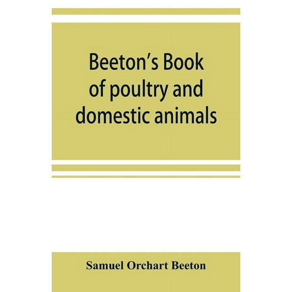 Beeton's book of poultry and domestic animals: showing how to rear and manage them, in sickness and in health, (Paperback)