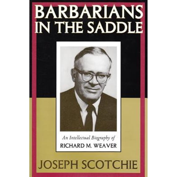 Pre-Owned Barbarians in the Saddle: Intellectual Biography of Richard M. Weaver (Hardcover) by Joseph A Scotchie