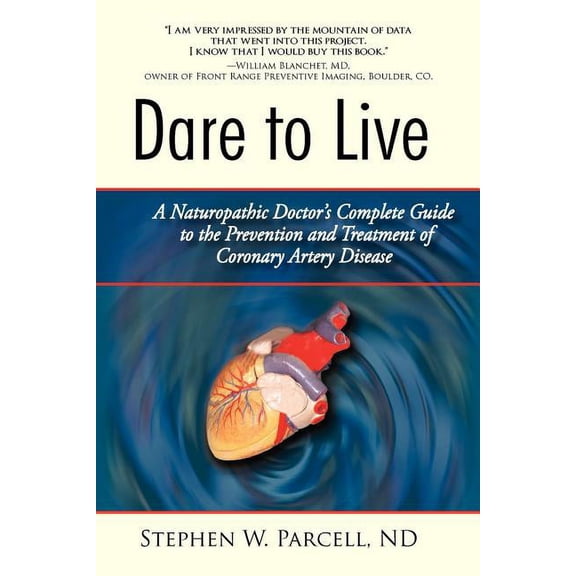 Dare to Live: A Naturopathic Doctor's Complete Guide to the Prevention and Treatment of Coronary Artery Disease, (Paperback)