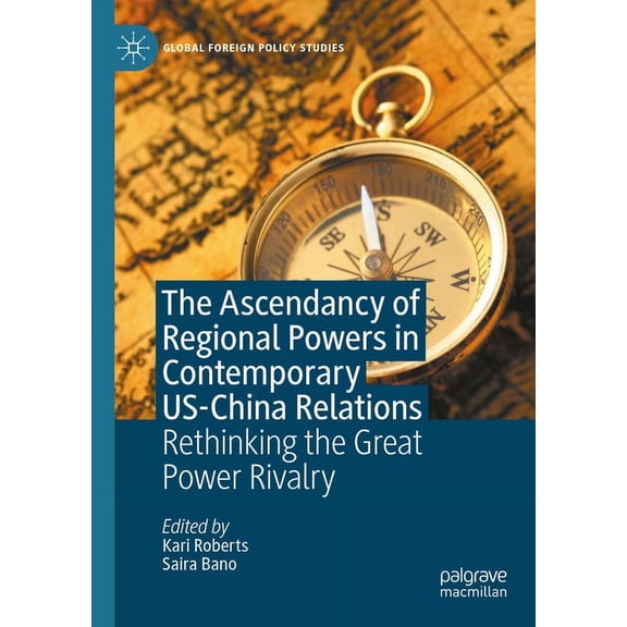 Global Foreign Policy Studies The Ascendancy of Regional Powers in Contemporary Us-China Relations: Rethinking the Great Power Rivalry, (Hardcover)