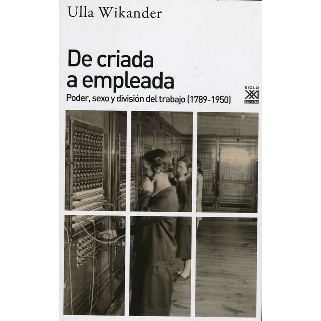 DE CRIADA A EMPLEADA. PODER,SEXOY DIVISION DEL TRABAJO 1789 1950 SIGLO XXI DE ESPAÑA EDITORES, S.A. ULLA WIKANDER