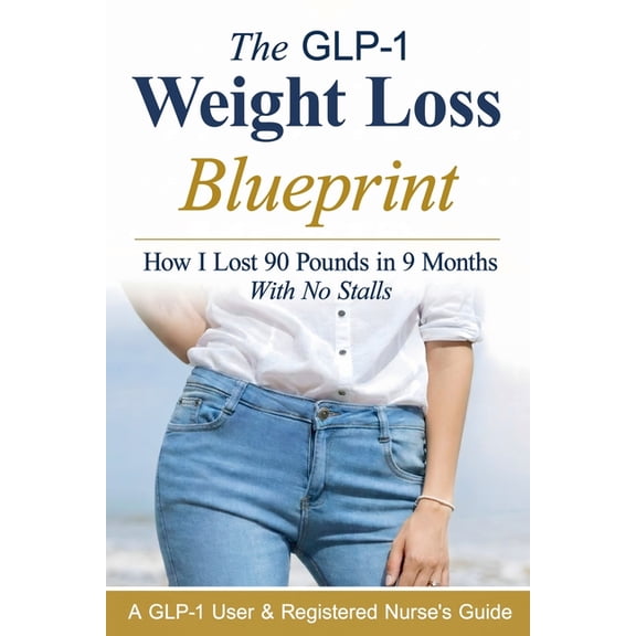 Glp-1 Weight Loss The GLP-1 Weight Loss Blueprint: How I Lost 90 Pounds in 9 Months With No Stalls, Book 1, (Paperback)