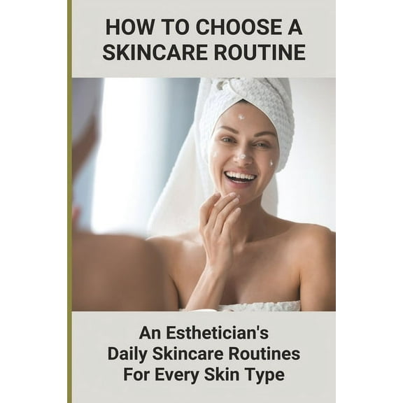 How To Choose A Skincare Routine: An Esthetician'S Daily Skincare Routines For Every Skin Type: Food Causes Acne, (Paperback)