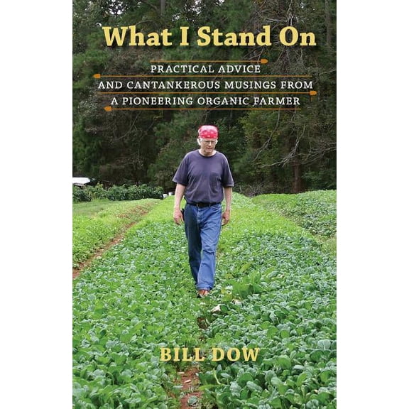 What I Stand On: Practical Advice and Cantankerous Musings from a Pioneering Organic Farmer, (Paperback)