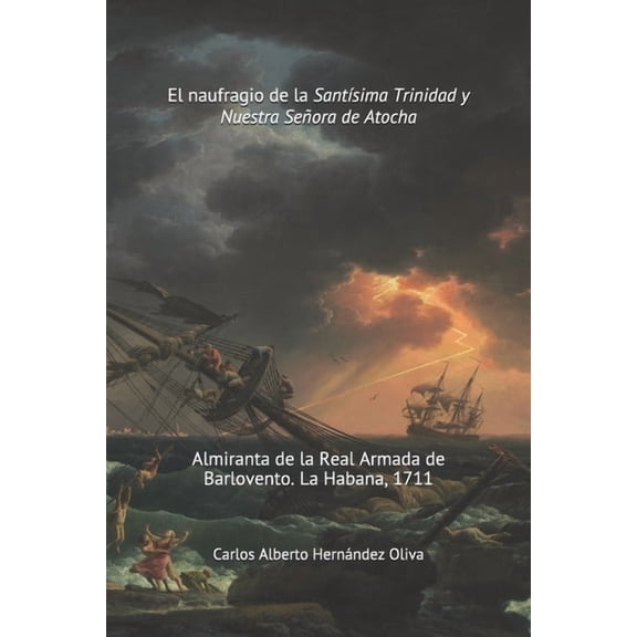 El Naufragio de la Santísima Trinidad y Nuestra Señora de Atocha: Almiranta de la Real Armada de (Paperback) by Carlos Alberto Hernández Oliva